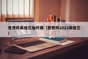 世界杯英格兰加时赛（世界杯2022英格兰）