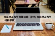 南京理工大学刘伟篮球（刘伟 南京理工大学 材料学院）