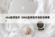nba篮球宝贝（NBA篮球宝贝电影在哪看）