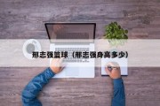 邢志强篮球（邢志强身高多少）