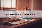2017亚冠篮球直播（2017亚冠联赛）