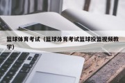 篮球体育考试（篮球体育考试篮球投篮视频教学）