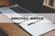 世界杯打平比分（世界杯平局）