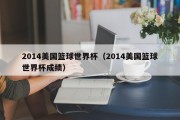 2014美国篮球世界杯（2014美国篮球世界杯成绩）