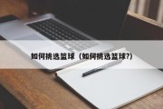 如何挑选篮球（如何挑选篮球?）