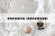 世界杯彩票时间（世界杯彩票在哪里）