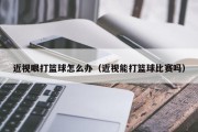 近视眼打篮球怎么办（近视能打篮球比赛吗）