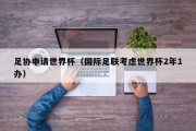 足协申请世界杯（国际足联考虑世界杯2年1办）