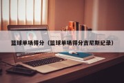 篮球单场得分（篮球单场得分吉尼斯纪录）
