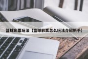 篮球彩票玩法（篮球彩票怎么玩法介绍新手）