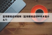 篮球原地运球视频（篮球原地运球的技术是什么?）