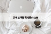 关于篮球比赛闭幕的信息