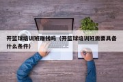 开篮球培训班赚钱吗（开篮球培训班需要具备什么条件）