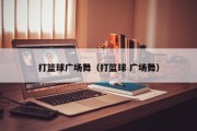 打篮球广场舞（打篮球 广场舞）