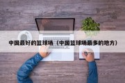 中国最好的篮球场（中国篮球场最多的地方）