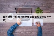 田径世界杯时间（世界杯田径赛多少年举办一次）