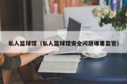 私人篮球馆（私人篮球馆安全问题哪里监管）