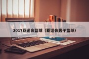 2017亚运会篮球（亚运会男子篮球）