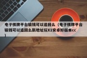 电子棋牌平台输钱可以追回么（电子棋牌平台输钱可以追回么新地址玩X1安卓好版本cc）