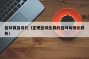 篮球赛篮网的（正规篮球比赛的篮网有哪些颜色）