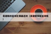 易建联的篮球比赛最近的（易建联接触篮球晚）