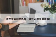波兰意大利世界杯（波兰vs意大利赛事）
