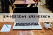 篮球5个位置走位技巧（篮球五个位置的打法）