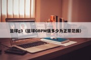 篮球g3（篮球GBPM值多少为正常范围）