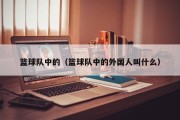 篮球队中的（篮球队中的外国人叫什么）