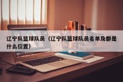 辽宁队篮球队员（辽宁队篮球队员名单及都是什么位置）