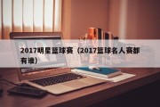 2017明星篮球赛（2017篮球名人赛都有谁）