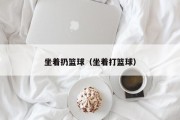 坐着扔篮球（坐着打篮球）