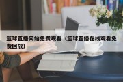 篮球直播网站免费观看（篮球直播在线观看免费回放）
