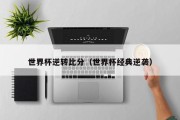 世界杯逆转比分（世界杯经典逆袭）