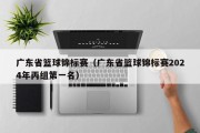 广东省篮球锦标赛（广东省篮球锦标赛2024年丙组第一名）