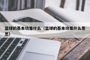篮球的基本功是什么（篮球的基本功是什么意思）