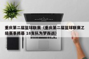 重庆第二届篮球联赛（重庆第二届篮球联赛乙级赛事揭幕 18支队为梦而战）