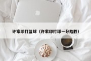 许家印打篮球（许家印打球一分险胜）