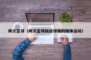 两次篮球（两次篮球抛进球框的抛体运动）