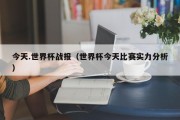 今天.世界杯战报（世界杯今天比赛实力分析）