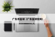 广东市篮球（广东篮球官网）