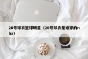 20号球衣篮球明星（20号球衣是谁穿的nba）