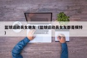 篮球运动员女朋友（篮球运动员女友都是模特）