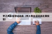 甲乙两名篮球运动员（甲乙两名运动员比赛投篮）