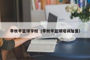 李秋平篮球学校（李秋平篮球培训加盟）