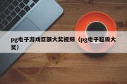 pg电子游戏巨额大奖视频（pg电子超级大奖）