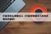 打篮球怎么突破过人（打篮球突破过人的招式慢动作解析）