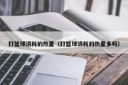 打篮球消耗的热量（打篮球消耗的热量多吗）