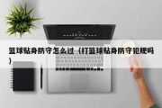 篮球贴身防守怎么过（打篮球贴身防守犯规吗）
