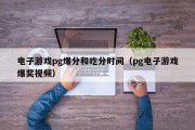 电子游戏pg爆分和吃分时间（pg电子游戏爆奖视频）